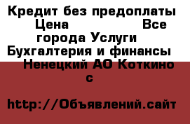 Кредит без предоплаты.  › Цена ­ 1 500 000 - Все города Услуги » Бухгалтерия и финансы   . Ненецкий АО,Коткино с.
